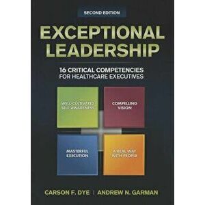 Exceptional Leadership: 16 Critical Competencies for Healthcare Executives, Second Edition, Paperback - Carson Dye imagine