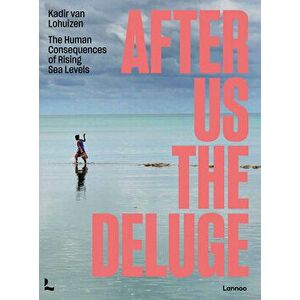 After Us the Deluge: The Human Consequences of Rising Sea Levels, Paperback - Kadir van Lohuizen imagine