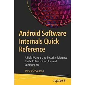 Android Software Internals Quick Reference: A Field Manual and Security Reference Guide to Java-Based Android Components - James Stevenson imagine