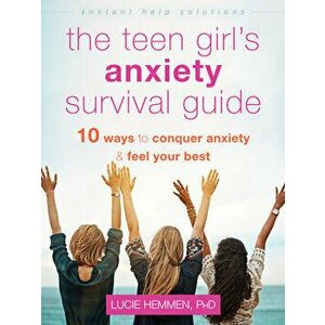 The Teen Girl's Anxiety Survival Guide: Ten Ways to Conquer Anxiety and Feel Your Best, Paperback - Lucie Hemmen imagine