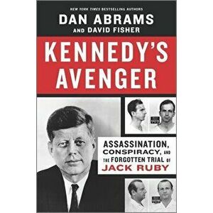 Kennedy's Avenger: Assassination, Conspiracy, and the Forgotten Trial of Jack Ruby, Hardcover - Dan Abrams imagine