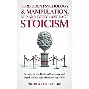 Forbidden Psychology & Manipulation, NLP and Body Language Stoicism: Secrets of the Dark to Penetrate and Bend Vulnerable Minds to Your Will - Blake R imagine