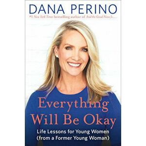 Everything Will Be Okay: Life Lessons for Young Women (from a Former Young Woman), Hardcover - Dana Perino imagine