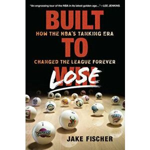 Built to Lose: How the Nba's Tanking Era Changed the League Forever, Hardcover - Jake Fischer imagine
