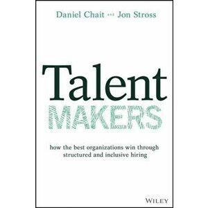 Talent Makers: How the Best Organizations Win Through Structured and Inclusive Hiring, Hardcover - Daniel Chait imagine