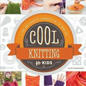 Cool Knitting for Kids: A Fun and Creative Introduction to Fiber Art: A Fun and Creative Introduction to Fiber Art - Alex Kuskowski imagine