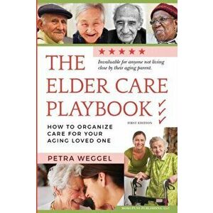 The Elder Care Playbook: How to organize care for your aging loved one, Paperback - Petra Weggel imagine