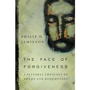Face of Forgiveness: A Pastoral Theology of Shame and Redemption, Paperback - Philip D. Jamieson imagine