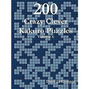 200 Crazy Clever Kakuro Puzzles - Volume 6, Paperback - Dave LeCompte imagine