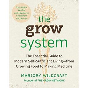 The Grow System: True Health, Wealth, and Happiness Come from the Ground, Paperback - Marjory Wildcraft imagine
