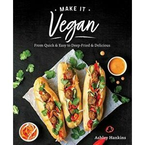 Make It Vegan: From Quick & Easy to Deep Fried & Delicious, Paperback - Ashley Hankins imagine