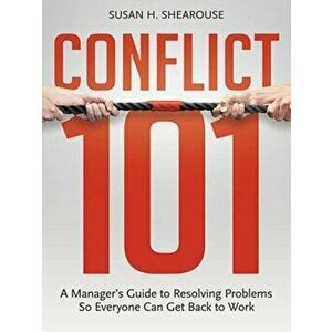 Conflict 101: A Manager's Guide to Resolving Problems So Everyone Can Get Back to Work, Paperback - Susan H. Shearouse imagine