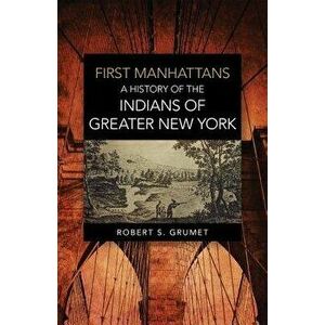 First Manhattans: A History of the Indians of Greater New York, Paperback - Robert S. Grumet imagine