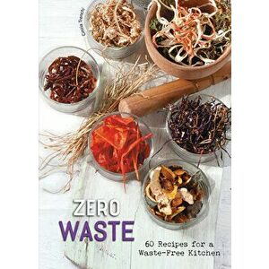 Zero Waste: 60 Recipes for a Waste-Free Kitchen, Hardcover - Cinzia Trenchi imagine