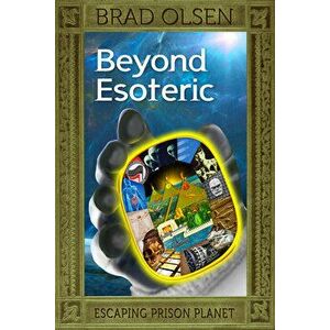 Beyond Esoteric, 3: Escaping Prison Planet, Paperback - Brad Olsen imagine