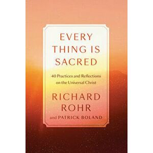 Every Thing Is Sacred: 40 Practices and Reflections on the Universal Christ, Hardcover - Richard Rohr imagine