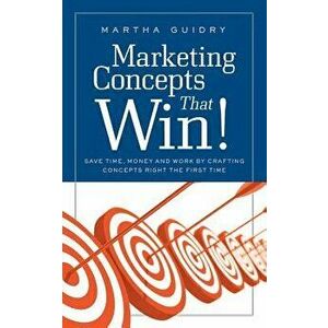 Marketing Concepts That Win!: Save Time, Money and Work by Crafting Concepts Right the First Time, Paperback - Martha Guidry imagine