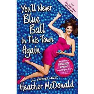 You'll Never Blue Ball in This Town Again: One Woman's Painfully Funny Quest to Give It Up, Paperback - Heather McDonald imagine