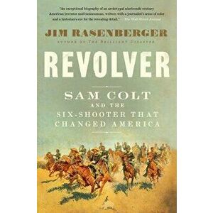 Revolver: Sam Colt and the Six-Shooter That Changed America, Paperback - Jim Rasenberger imagine