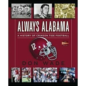 Always Alabama: A History of Crimson Tide Football, Paperback - Don Wade imagine