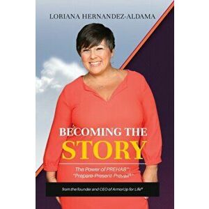Becoming the Story: The Power of PREhab, Paperback - Loriana Hernandez-Aldama imagine