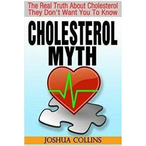 Cholesterol Myth: The Real Truth About Cholesterol They Don't Want You To Know., Paperback - Joshua Collins imagine