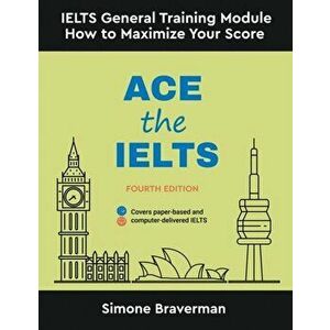 Ace the IELTS: IELTS General Module - How to Maximize Your Score (Fourth Edition), Paperback - Simone Braverman imagine