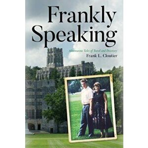 Frankly Speaking: Adventurous Tales of Travel and Discovery, Paperback - Frank L. Cloutier imagine