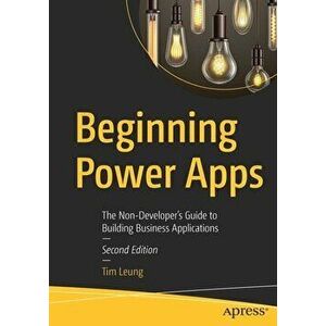 Beginning Power Apps: The Non-Developer's Guide to Building Business Applications, Paperback - Tim Leung imagine
