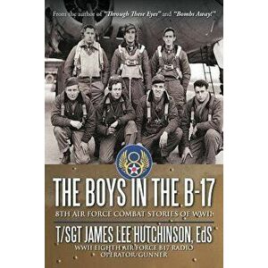 The Boys in the B-17: 8Th Air Force Combat Stories of Wwii, Paperback - T/Sgt James Lee Hutchinson Eds imagine