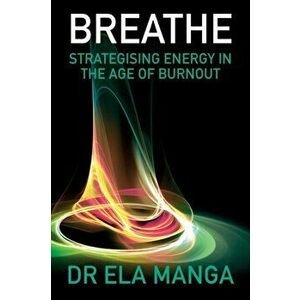 Breathe: Strategising energy in the age of burnout, Paperback - Ela Manga imagine