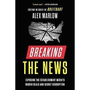 Breaking the News: Exposing the Establishment Media's Hidden Deals and Secret Corruption, Hardcover - Alex Marlow imagine