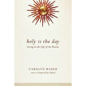 Holy Is the Day: Living in the Gift of the Present, Paperback - Carolyn Weber imagine