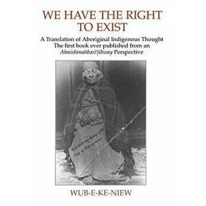 We Have The Right To Exist: A Translation of Aboriginal Indigenous Thought The first book ever published from an Ahnisinahbaeojibway Perspective - *** imagine