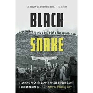Black Snake: Standing Rock, the Dakota Access Pipeline, and Environmental Justice, Paperback - Katherine Wiltenburg Todrys imagine