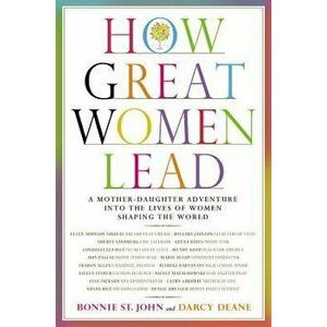 How Great Women Lead: A Mother-Daughter Adventure Into the Lives of Women Shaping the World, Hardcover - Bonnie St John imagine