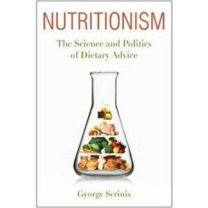 Nutritionism: The Science and Politics of Dietary Advice, Paperback - Gyorgy Scrinis imagine