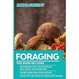 Foraging: This book includes: Recognizing Toxic and Poisonous Wild Plants and Mushrooms + The Best Edible Wild Foods Recipes + E - Mona Greeny imagine