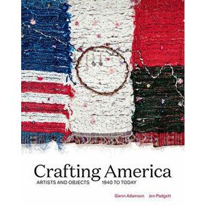 Crafting America: Artists and Objects, 1940 to Today, Hardcover - Jen Padgett imagine