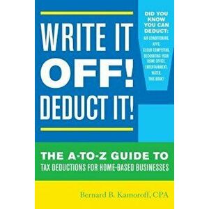 Write It Off! Deduct It!: The A-To-Z Guide to Tax Deductions for Home-Based Businesses, Paperback - Bernard B. Kamoroff imagine