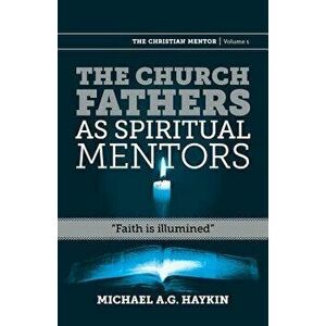 The Church Fathers as Spiritual Mentors: Faith Is Illumined, Paperback - Michael A. G. Haykin imagine