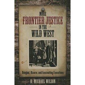 More Frontier Justice in the Wild West: Bungled, Bizarre, and Fascinating Executions, Paperback - R. Michael Wilson imagine