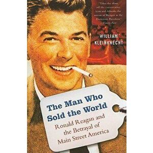 The Man Who Sold the World: Ronald Reagan and the Betrayal of Main Street America, Paperback - William Kleinknecht imagine