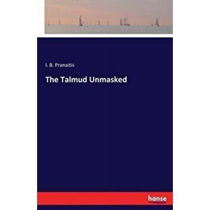 The Talmud Unmasked, Paperback - I. B. Pranaitis imagine