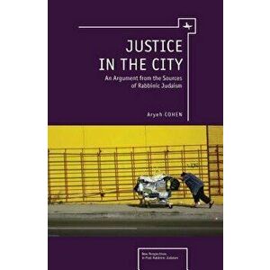 Justice in the City: An Argument from the Sources of Rabbinic Judaism, Paperback - Aryeh Cohen imagine
