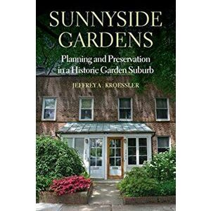 Sunnyside Gardens: Planning and Preservation in a Historic Garden Suburb, Paperback - Jeffrey A. Kroessler imagine