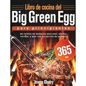 Libro de cocina del Big Green Egg para principiantes: 365 días de recetas de barbacoa para asar, ahumar, hornear y asar con su parrilla de cerámica - imagine