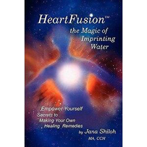 Heartfusion, the Magic of Imprinting Water, Paperback - Jana Shiloh imagine