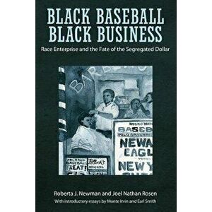 Black Baseball, Black Business: Race Enterprise and the Fate of the Segregated Dollar, Paperback - Roberta J. Newman imagine