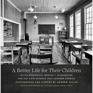A Better Life for Their Children: Julius Rosenwald, Booker T. Washington, and the 4, 978 Schools That Changed America - Andrew Feiler imagine